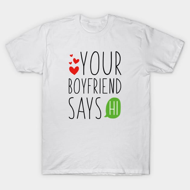 Your Boyfriend Says Hi T-Shirt by CreativeJourney